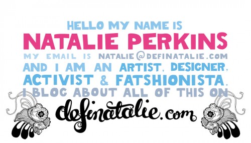 The design for the back of my new business card - it's written all in hand lettering and says "Hello my name is Natalie Perkins. My email is natalie @ definatalie.com. I am an artist, designer, activist and fatshionista. I blog about all of this on definatalie.com"