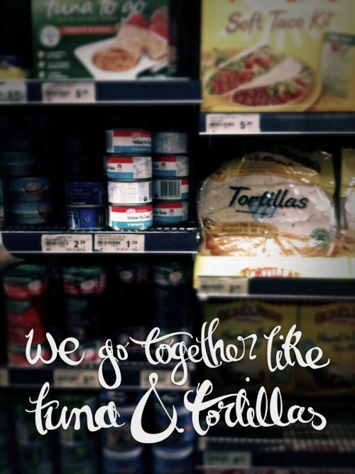 A photo of supermarket shelves, with cans of tuna sitting next to tortillas. Hand lettered text says "We go together like tuna and tortillas."