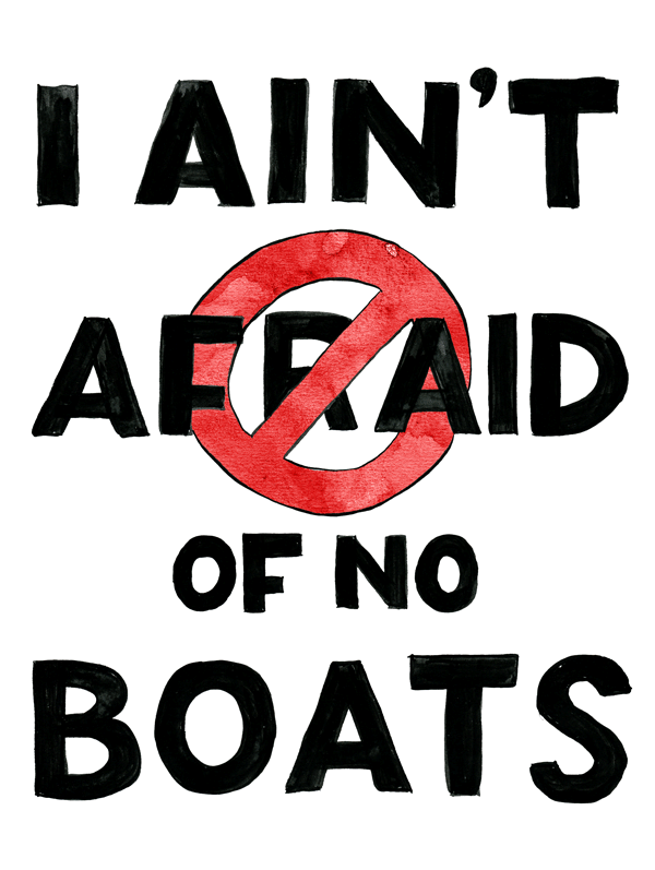 We’re not afraid of boats, we’re afraid of unfounded fear.