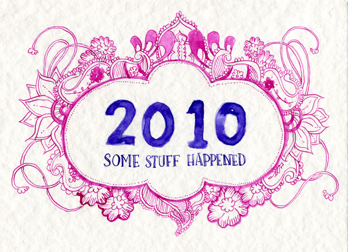 An illustration in ink that says "2010" in big lettering with "SOME STUFF HAPPENED" centred underneath (in purple ink). In a magenta ink surrounding the lettering is a border of paisley and flowers.