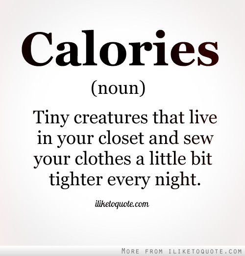 "Calories (noun) Tiny creatures that live in your closet and sew your clothes a little bit tighter every night." 